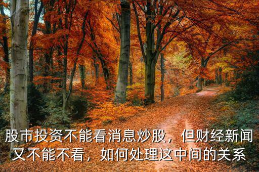 股市投資不能看消息炒股，但財(cái)經(jīng)新聞?dòng)植荒懿豢?，如何處理這中間的關(guān)系