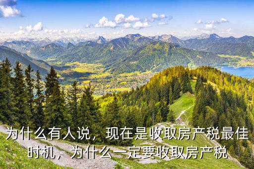 為什么有人說，現(xiàn)在是收取房產(chǎn)稅最佳時(shí)機(jī)，為什么一定要收取房產(chǎn)稅