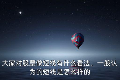 大家對(duì)股票做短線有什么看法，一般認(rèn)為的短線是怎么樣的