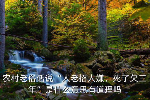 農(nóng)村老俗話說“人老招人嫌，死了欠三年”是什么意思有道理嗎