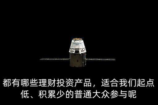 都有哪些理財投資產(chǎn)品，適合我們起點低、積累少的普通大眾參與呢
