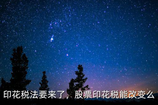 印花稅法要來了，股票印花稅能改變么