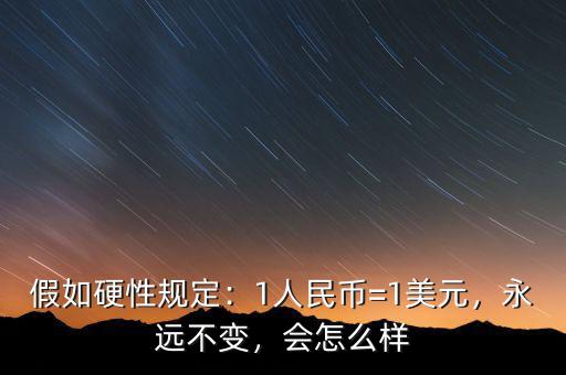 假如硬性規(guī)定：1人民幣=1美元，永遠(yuǎn)不變，會(huì)怎么樣