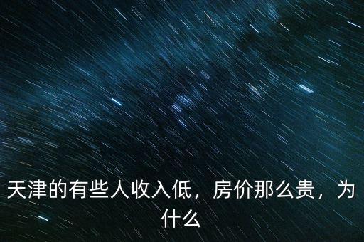 天津的有些人收入低，房?jī)r(jià)那么貴，為什么