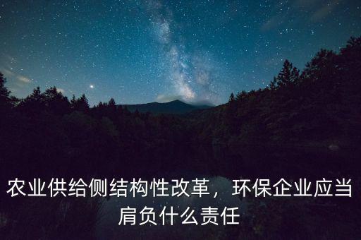 農(nóng)業(yè)供給側(cè)結(jié)構(gòu)性改革，環(huán)保企業(yè)應當肩負什么責任