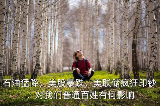 石油猛降，美股暴跌，美聯(lián)儲瘋狂印鈔，對我們普通百姓有何影響