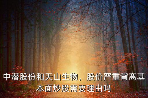 中潛股份和天山生物，股價(jià)嚴(yán)重背離基本面炒股需要理由嗎