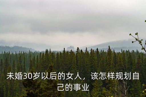 未婚30歲以后的女人，該怎樣規(guī)劃自己的事業(yè)