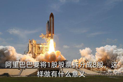 阿里巴巴要將1股股票拆分成8股，這樣做有什么意義