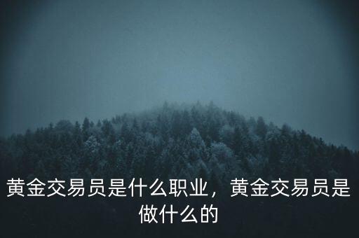 黃金交易員是什么職業(yè)，黃金交易員是做什么的