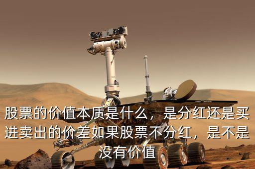 股票的價值本質(zhì)是什么，是分紅還是買進賣出的價差如果股票不分紅，是不是沒有價值