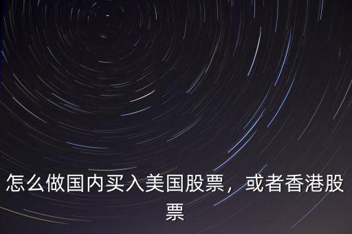 怎么做國內買入美國股票，或者香港股票
