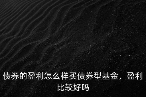 債券的盈利怎么樣買債券型基金，盈利比較好嗎