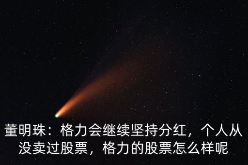 董明珠：格力會繼續(xù)堅持分紅，個人從沒賣過股票，格力的股票怎么樣呢