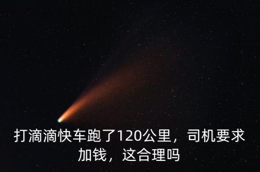 打滴滴快車跑了120公里，司機要求加錢，這合理嗎
