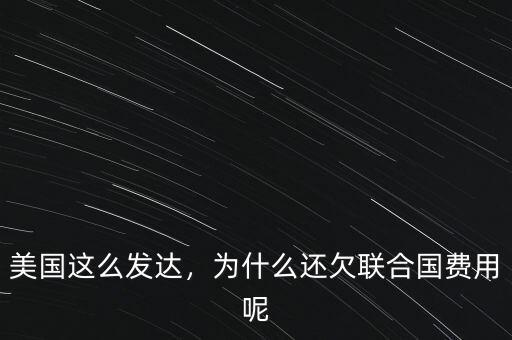美國這么發(fā)達(dá)，為什么還欠聯(lián)合國費(fèi)用呢