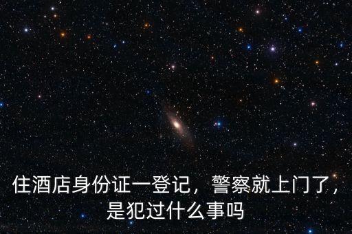 住酒店身份證一登記，警察就上門了，是犯過什么事嗎