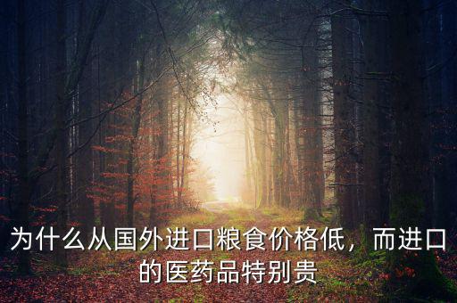 為什么從國外進口糧食價格低，而進口的醫(yī)藥品特別貴