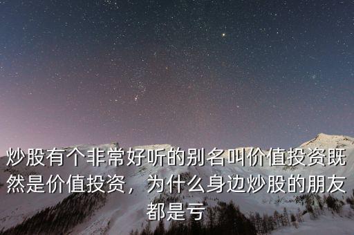 炒股有個(gè)非常好聽(tīng)的別名叫價(jià)值投資既然是價(jià)值投資，為什么身邊炒股的朋友都是虧
