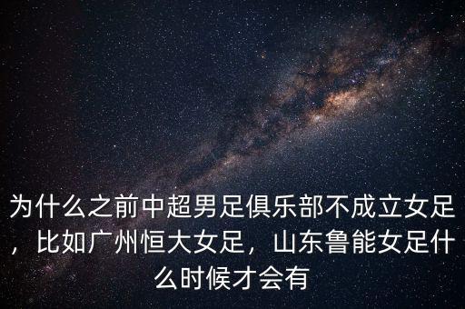 為什么之前中超男足俱樂部不成立女足，比如廣州恒大女足，山東魯能女足什么時候才會有
