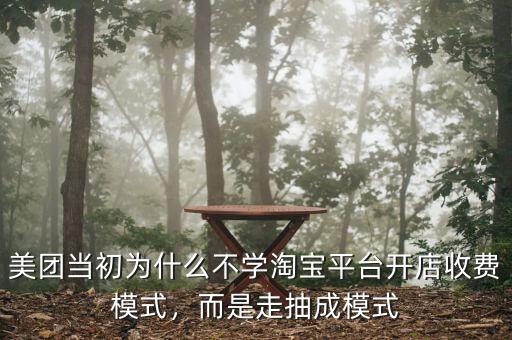 美團(tuán)當(dāng)初為什么不學(xué)淘寶平臺(tái)開(kāi)店收費(fèi)模式，而是走抽成模式