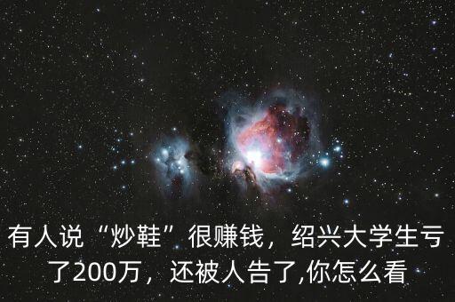 有人說“炒鞋”很賺錢，紹興大學(xué)生虧了200萬，還被人告了,你怎么看