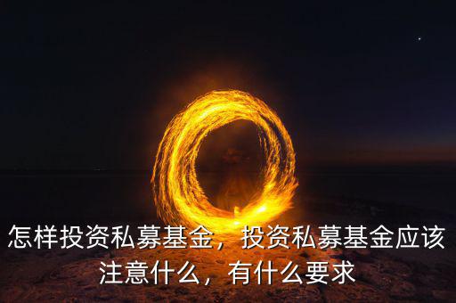 怎樣投資私募基金，投資私募基金應(yīng)該注意什么，有什么要求