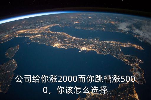 公司給你漲2000而你跳槽漲5000，你該怎么選擇