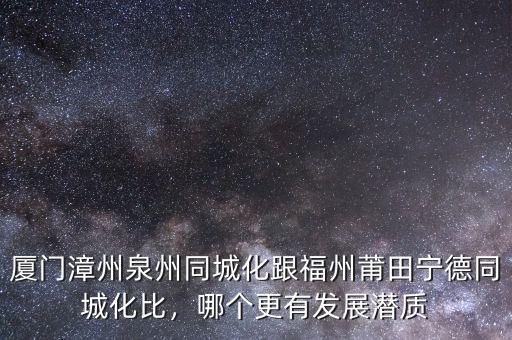 廈門漳州泉州同城化跟福州莆田寧德同城化比，哪個更有發(fā)展?jié)撡|(zhì)