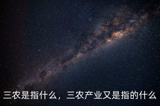 三農(nóng)是指什么，三農(nóng)產(chǎn)業(yè)又是指的什么