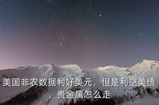 美國非農(nóng)數(shù)據(jù)利好美元，但是利空美債，貴金屬怎么走