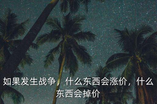 如果發(fā)生戰(zhàn)爭，什么東西會(huì)漲價(jià)，什么東西會(huì)掉價(jià)