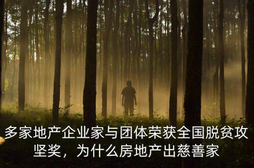 多家地產(chǎn)企業(yè)家與團(tuán)體榮獲全國(guó)脫貧攻堅(jiān)獎(jiǎng)，為什么房地產(chǎn)出慈善家