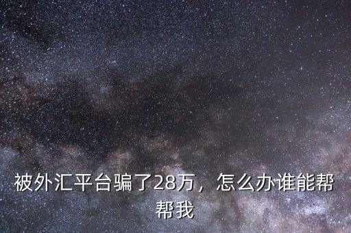 被外匯平臺騙了28萬，怎么辦誰能幫幫我