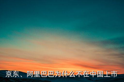 京東、阿里巴巴為什么不在中國上市