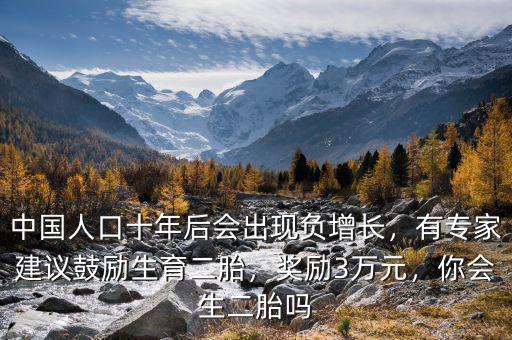 中國人口十年后會出現(xiàn)負(fù)增長，有專家建議鼓勵生育二胎，獎勵3萬元，你會生二胎嗎