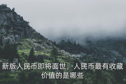 新版人民幣即將面世，人民幣最有收藏價值的是哪些