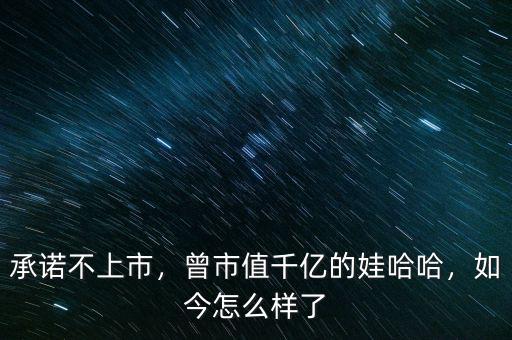 承諾不上市，曾市值千億的娃哈哈，如今怎么樣了