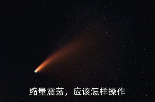 縮量震蕩，應(yīng)該怎樣操作