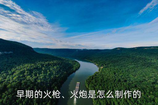 早期的火槍、火炮是怎么制作的