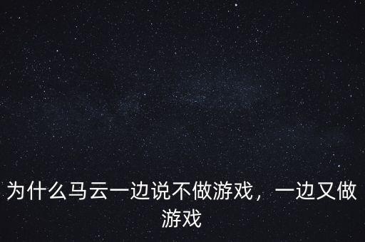 為什么馬云一邊說不做游戲，一邊又做游戲