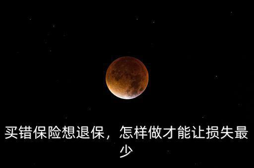 買錯(cuò)保險(xiǎn)想退保，怎樣做才能讓損失最少