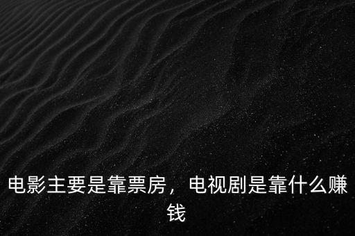 電影主要是靠票房，電視劇是靠什么賺錢