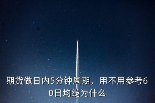 期貨做日內(nèi)5分鐘周期，用不用參考60日均線為什么