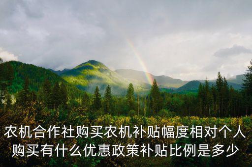 農(nóng)機(jī)合作社購買農(nóng)機(jī)補(bǔ)貼幅度相對(duì)個(gè)人購買有什么優(yōu)惠政策補(bǔ)貼比例是多少