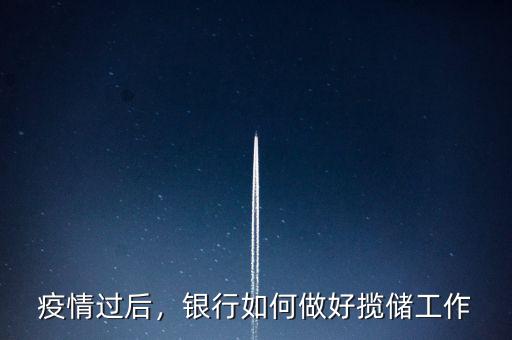 疫情過(guò)后，銀行如何做好攬儲(chǔ)工作