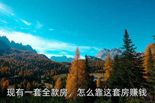 現(xiàn)有一套全款房，怎么靠這套房賺錢