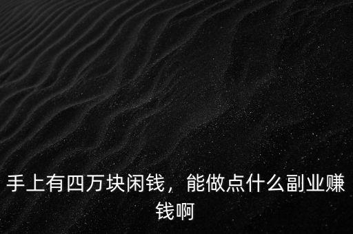 手上有四萬(wàn)塊閑錢(qián)，能做點(diǎn)什么副業(yè)賺錢(qián)啊
