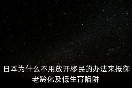 日本為什么不用放開移民的辦法來(lái)抵御老齡化及低生育陷阱