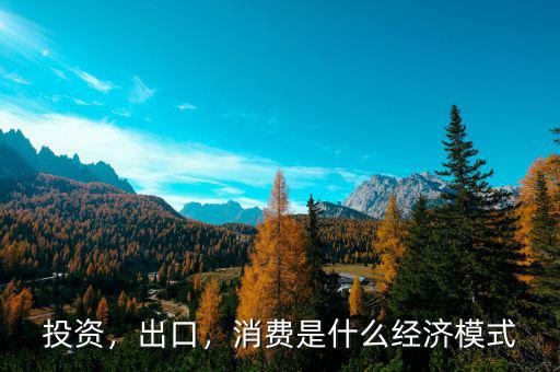 投資，出口，消費(fèi)是什么經(jīng)濟(jì)模式